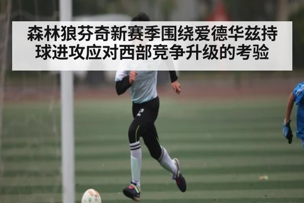 森林狼芬奇新赛季围绕爱德华兹持球进攻应对西部竞争升级的考验